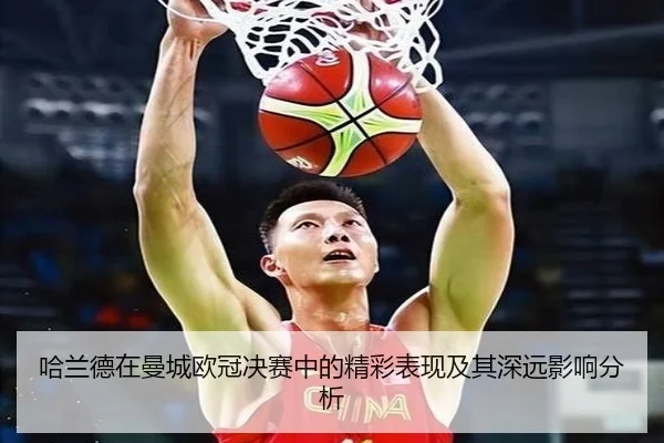 哈兰德在曼城欧冠决赛中的精彩表现及其深远影响分析